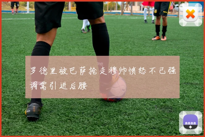 罗德里被巴萨抢走穆帅愤怒不已强调需引进后腰