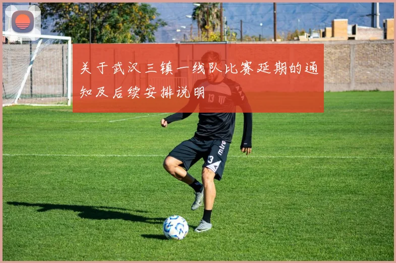 关于武汉三镇一线队比赛延期的通知及后续安排说明
